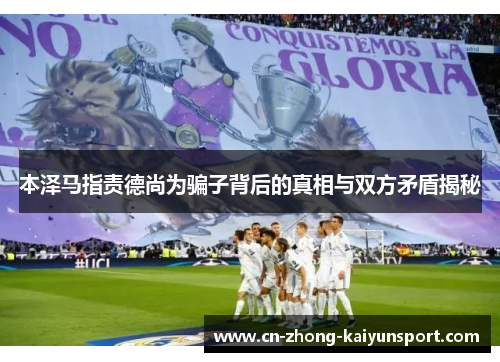 本泽马指责德尚为骗子背后的真相与双方矛盾揭秘 本泽马指责德尚为骗子背后的真相与双方矛盾揭秘