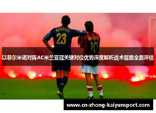 以菲尔米诺对阵AC米兰亚冠关键对位优势深度解析战术层面全面评估 以菲尔米诺对阵AC米兰亚冠关键对位优势深度解析战术层面全面评估