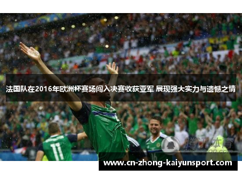 法国队在2016年欧洲杯赛场闯入决赛收获亚军 展现强大实力与遗憾之情 法国队在2016年欧洲杯赛场闯入决赛收获亚军 展现强大实力与遗憾之情