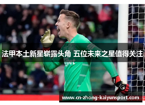 法甲本土新星崭露头角 五位未来之星值得关注