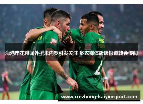 海港申花绯闻外援米内罗引发关注 多家媒体纷纷报道转会传闻