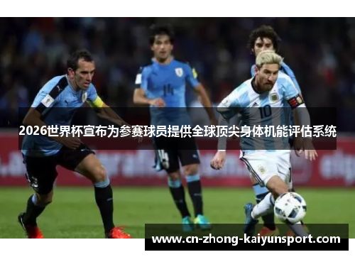 2026世界杯宣布为参赛球员提供全球顶尖身体机能评估系统 2026世界杯宣布为参赛球员提供全球顶尖身体机能评估系统