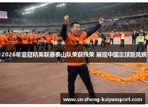 2026年亚冠精英联赛泰山队荣获殊荣 展现中国足球新风貌