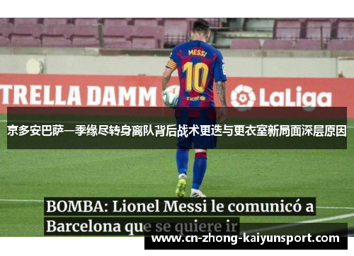 京多安巴萨一季缘尽转身离队背后战术更迭与更衣室新局面深层原因