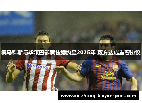 德马科斯与毕尔巴鄂竞技续约至2025年 双方达成重要协议