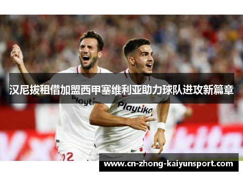 汉尼拔租借加盟西甲塞维利亚助力球队进攻新篇章