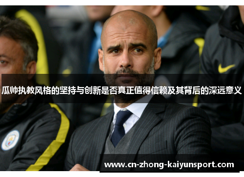 瓜帅执教风格的坚持与创新是否真正值得信赖及其背后的深远意义