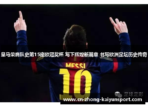 皇马荣膺队史第15座欧冠奖杯 写下辉煌新篇章 书写欧洲足坛历史传奇