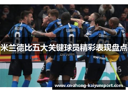 米兰德比五大关键球员精彩表现盘点