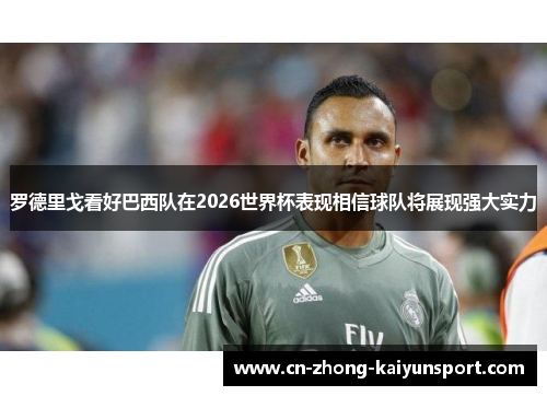 罗德里戈看好巴西队在2026世界杯表现相信球队将展现强大实力