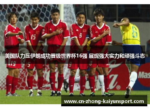 美国队力压伊朗成功晋级世界杯16强 展现强大实力和顽强斗志
