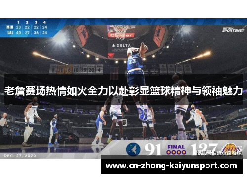 老詹赛场热情如火全力以赴彰显篮球精神与领袖魅力