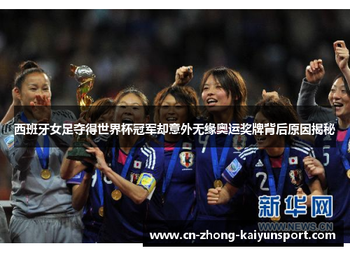 西班牙女足夺得世界杯冠军却意外无缘奥运奖牌背后原因揭秘 西班牙女足夺得世界杯冠军却意外无缘奥运奖牌背后原因揭秘