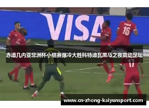 赤道几内亚非洲杯小组赛爆冷大胜科特迪瓦黑马之夜震动足坛 赤道几内亚非洲杯小组赛爆冷大胜科特迪瓦黑马之夜震动足坛